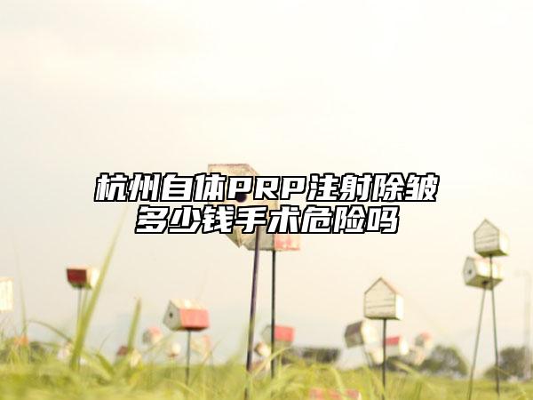 杭州自體PRP注射除皺多少錢手術(shù)危險(xiǎn)嗎