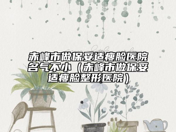 赤峰市做保妥適瘦臉醫(yī)院名氣不?。ǔ喾迨凶霰Ｍ走m瘦臉整形醫(yī)院）
