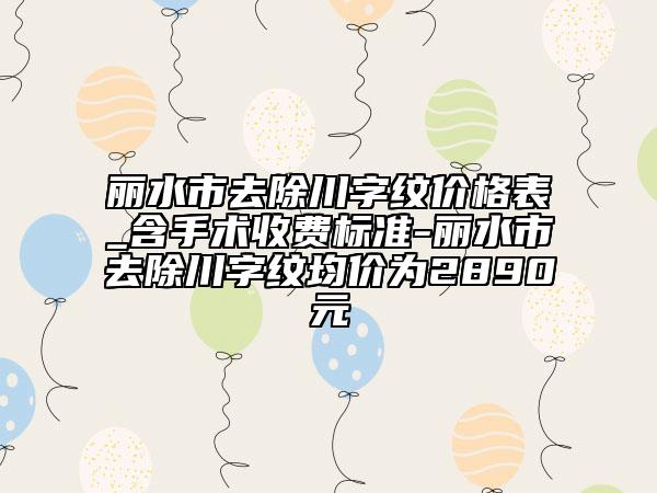 麗水市去除川字紋價格表_含手術(shù)收費標準-麗水市去除川字紋均價為2890元