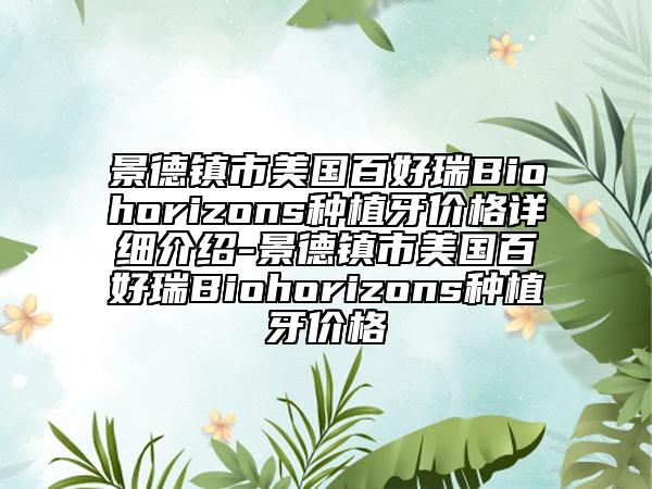 景德鎮(zhèn)市美國百好瑞B(yǎng)iohorizons種植牙價(jià)格詳細(xì)介紹-景德鎮(zhèn)市美國百好瑞B(yǎng)iohorizons種植牙價(jià)格