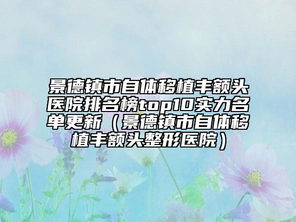 景德鎮(zhèn)市自體移植豐額頭醫(yī)院排名榜top10實力名單更新（景德鎮(zhèn)市自體移植豐額頭整形醫(yī)院）