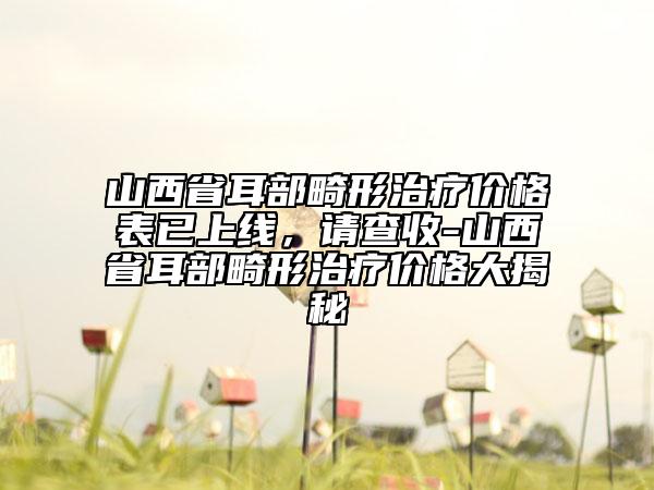 山西省耳部畸形治療價格表已上線，請查收-山西省耳部畸形治療價格大揭秘