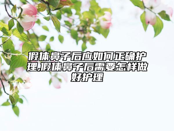 假體鼻子后應(yīng)如何正確護(hù)理,假體鼻子后需要怎樣做好護(hù)理