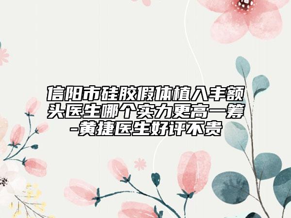 信陽市硅膠假體植入豐額頭醫(yī)生哪個實力更高一籌-黃捷醫(yī)生好評不貴