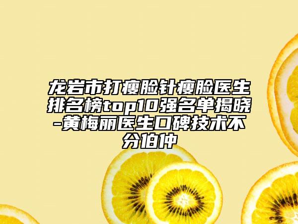 龍巖市打瘦臉針瘦臉醫(yī)生排名榜top10強(qiáng)名單揭曉-黃梅麗醫(yī)生口碑技術(shù)不分伯仲