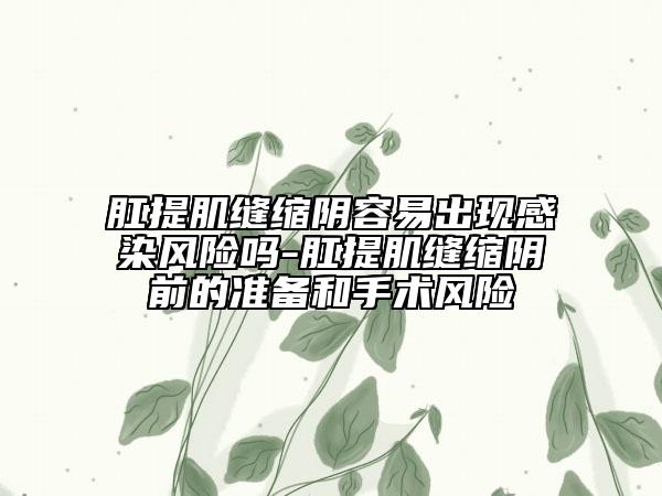 肛提肌縫縮陰容易出現(xiàn)感染風(fēng)險嗎-肛提肌縫縮陰前的準(zhǔn)備和手術(shù)風(fēng)險
