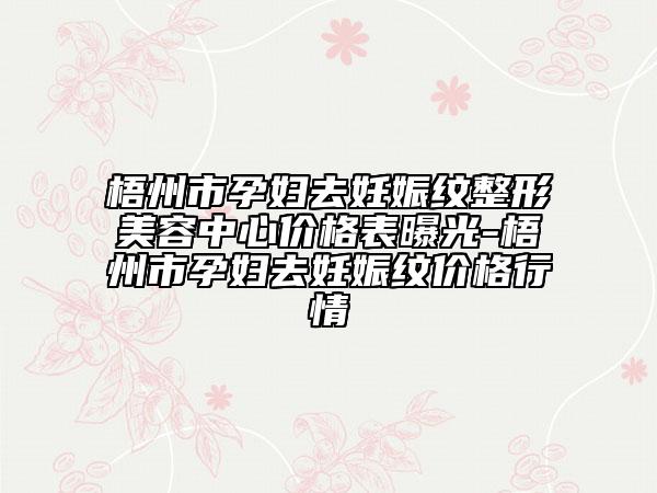 梧州市孕婦去妊娠紋整形美容中心價(jià)格表曝光-梧州市孕婦去妊娠紋價(jià)格行情