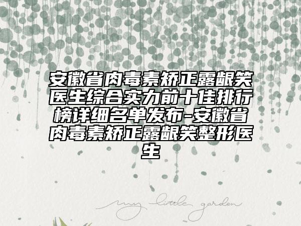 安徽省肉毒素矯正露齦笑醫(yī)生綜合實(shí)力前十佳排行榜詳細(xì)名單發(fā)布-安徽省肉毒素矯正露齦笑整形醫(yī)生