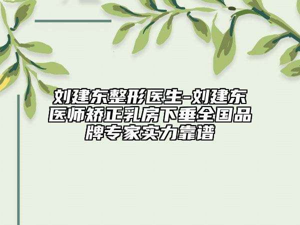 劉建東整形醫(yī)生-劉建東醫(yī)師矯正乳房下垂全國品牌專家實(shí)力靠譜