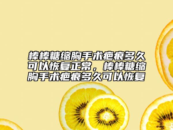 棒棒糖縮胸手術(shù)疤痕多久可以恢復(fù)正常，棒棒糖縮胸手術(shù)疤痕多久可以恢復(fù)