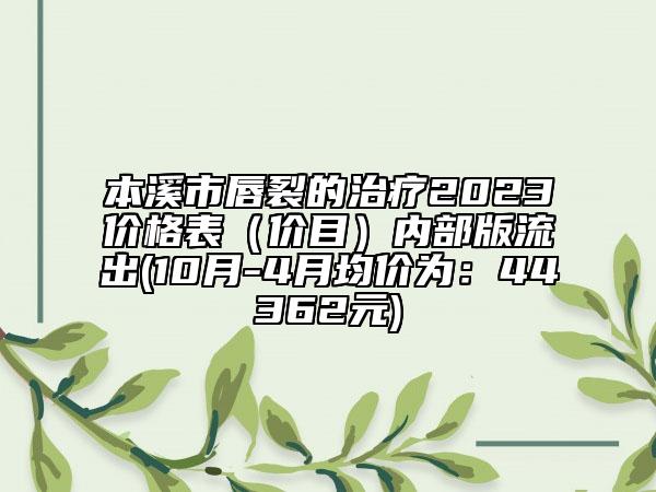 本溪市唇裂的治療2023價格表（價目）內(nèi)部版流出(10月-4月均價為：44362元)