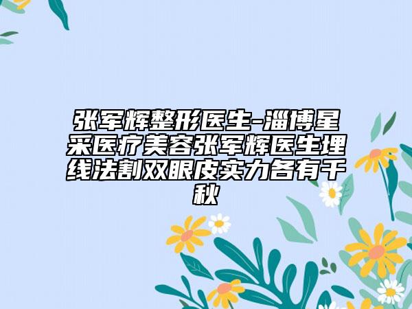 張軍輝整形醫(yī)生-淄博星采醫(yī)療美容張軍輝醫(yī)生埋線法割雙眼皮實力各有千秋