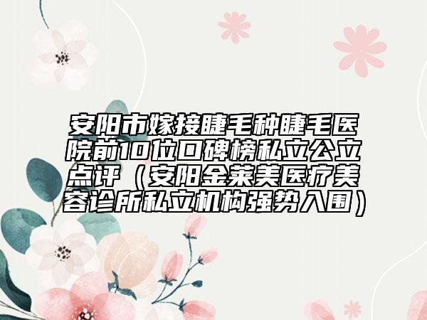 安陽(yáng)市嫁接睫毛種睫毛醫(yī)院前10位口碑榜私立公立點(diǎn)評(píng)（安陽(yáng)金萊美醫(yī)療美容診所私立機(jī)構(gòu)強(qiáng)勢(shì)入圍）