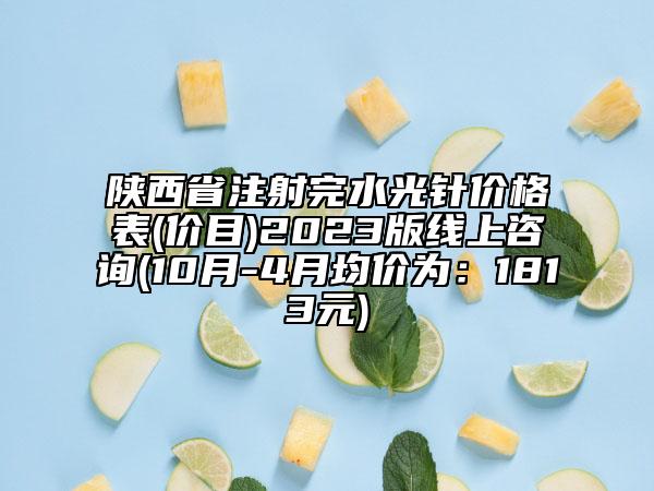 陜西省注射完水光針價(jià)格表(價(jià)目)2023版線上咨詢(10月-4月均價(jià)為：1813元)