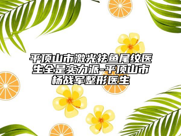平頂山市激光祛魚尾紋醫(yī)生全是實(shí)力派-平頂山市楊戰(zhàn)軍整形醫(yī)生