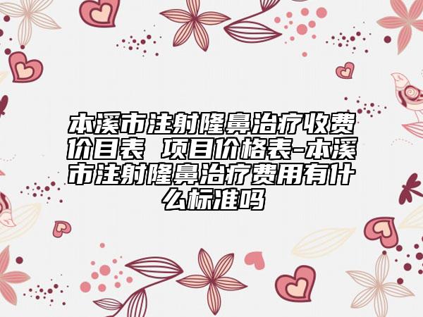 本溪市注射隆鼻治療收費(fèi)價(jià)目表 項(xiàng)目?jī)r(jià)格表-本溪市注射隆鼻治療費(fèi)用有什么標(biāo)準(zhǔn)嗎