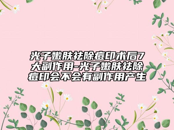 光子嫩膚祛除痘印術(shù)后7大副作用-光子嫩膚祛除痘印會不會有副作用產(chǎn)生