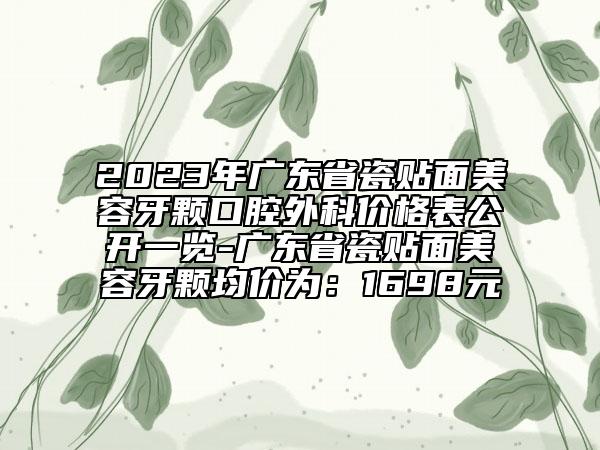 2023年廣東省瓷貼面美容牙顆口腔外科價格表公開一覽-廣東省瓷貼面美容牙顆均價為：1698元