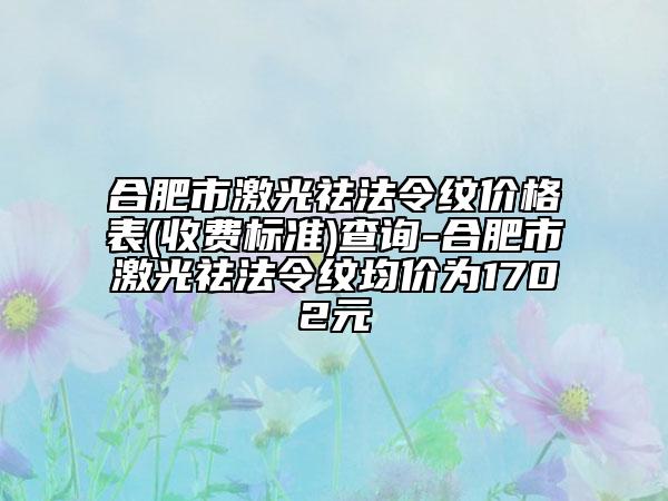 合肥市激光祛法令紋價格表(收費(fèi)標(biāo)準(zhǔn))查詢-合肥市激光祛法令紋均價為1702元