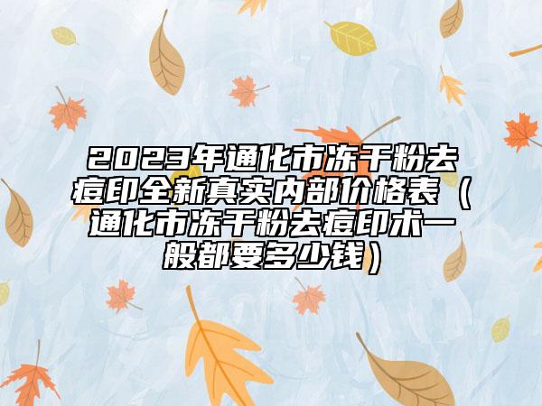 2023年通化市凍干粉去痘印全新真實內部價格表（通化市凍干粉去痘印術一般都要多少錢）