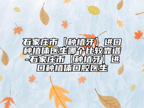 石家莊市【種植牙】進(jìn)口種植體醫(yī)生哪個(gè)比較靠譜-石家莊市【種植牙】進(jìn)口種植體口腔醫(yī)生