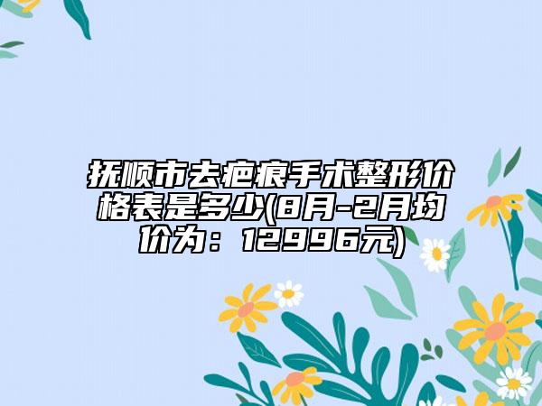 撫順市去疤痕手術(shù)整形價(jià)格表是多少(8月-2月均價(jià)為：12996元)