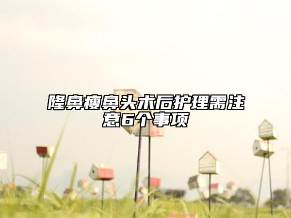 隆鼻瘦鼻頭術(shù)后護(hù)理需注意6個事項(xiàng)