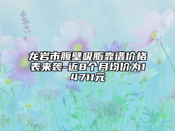 龍巖市腹壁吸脂靠譜價格表來襲-近8個月均價為14711元