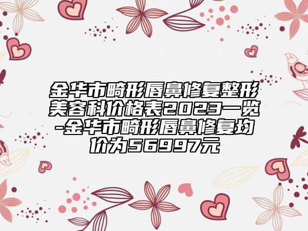 金華市畸形唇鼻修復整形美容科價格表2023一覽-金華市畸形唇鼻修復均價為56997元