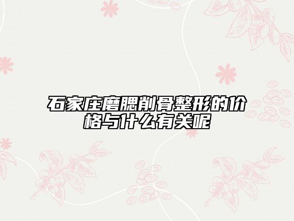 石家莊磨腮削骨整形的價格與什么有關呢