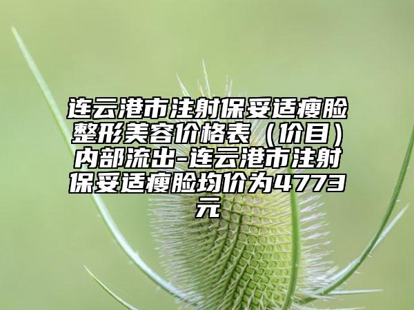 連云港市注射保妥適瘦臉整形美容價格表（價目）內(nèi)部流出-連云港市注射保妥適瘦臉均價為4773元