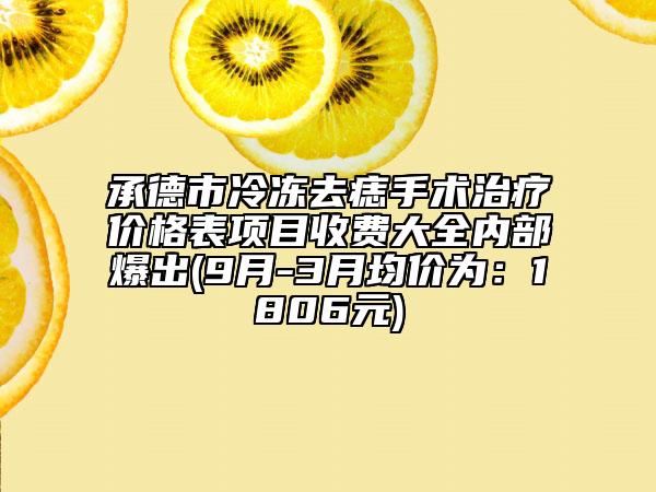 承德市冷凍去痣手術(shù)治療價格表項目收費大全內(nèi)部爆出(9月-3月均價為：1806元)