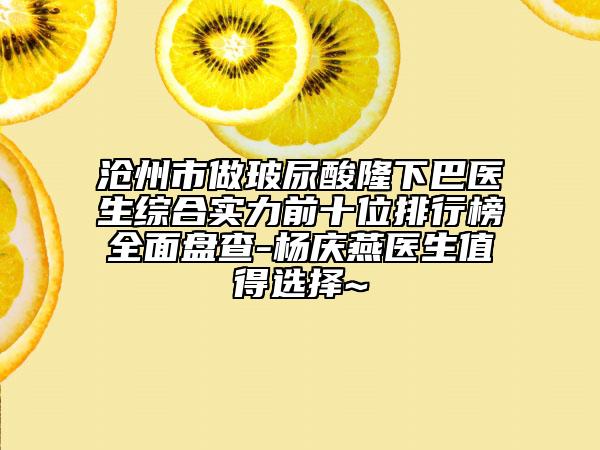 滄州市做玻尿酸隆下巴醫(yī)生綜合實力前十位排行榜全面盤查-楊慶燕醫(yī)生值得選擇~
