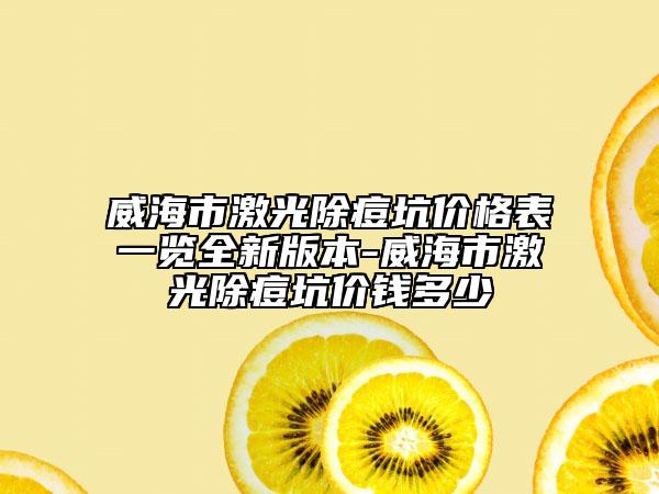 威海市激光除痘坑價(jià)格表一覽全新版本-威海市激光除痘坑價(jià)錢多少