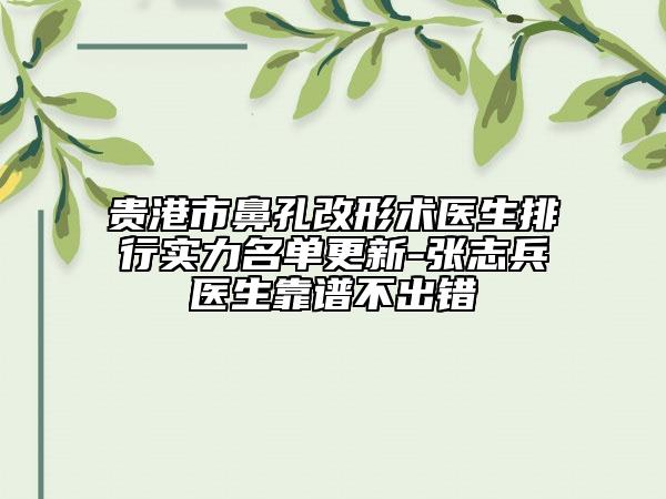 貴港市鼻孔改形術(shù)醫(yī)生排行實(shí)力名單更新-張志兵醫(yī)生靠譜不出錯