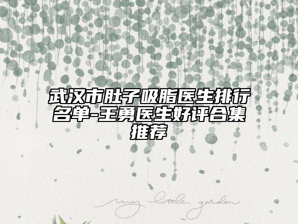 武漢市肚子吸脂醫(yī)生排行名單-王勇醫(yī)生好評(píng)合集推薦