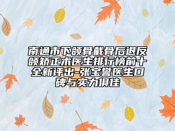 南通市下頜骨截骨后退反頜矯正術(shù)醫(yī)生排行榜前十全新評出-張寶譽(yù)醫(yī)生口碑與實(shí)力俱佳