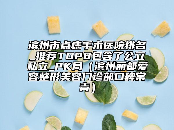 濱州市點(diǎn)痣手術(shù)醫(yī)院排名_推薦TOP8包含了公立私立_PK局（濱州麗都愛(ài)容整形美容門(mén)診部口碑常青）