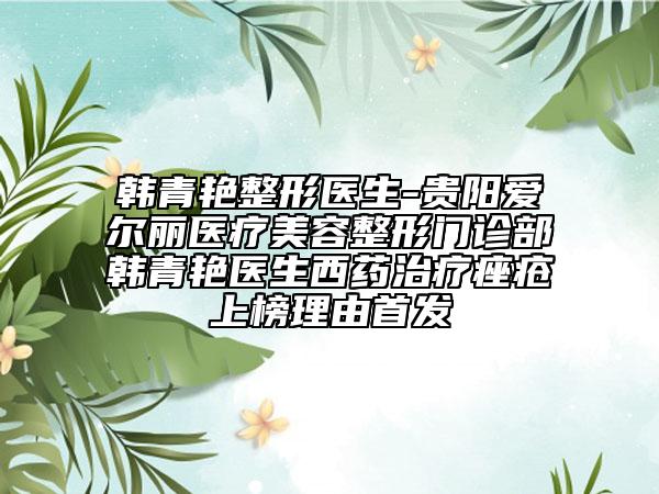 韓青艷整形醫(yī)生-貴陽(yáng)愛(ài)爾麗醫(yī)療美容整形門診部韓青艷醫(yī)生西藥治療痤瘡上榜理由首發(fā)