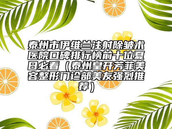 泰州市伊維蘭注射除皺術(shù)醫(yī)院口碑排行榜前十位夏日必看（泰州皇開芳菲美容整形門診部美友強(qiáng)烈推薦）