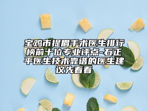 寶雞市提眉手術醫(yī)生排行榜前十位專業(yè)評點-石正平醫(yī)生技術靠譜的醫(yī)生建議先看看