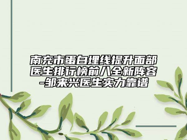 南充市蛋白埋線(xiàn)提升面部醫(yī)生排行榜前八全新陣容-鄒來(lái)興醫(yī)生實(shí)力靠譜