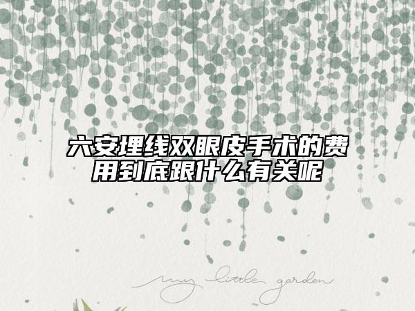 六安埋線雙眼皮手術(shù)的費(fèi)用到底跟什么有關(guān)呢