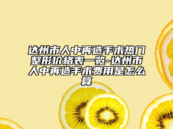 達州市人中再造手術熱門整形價格表一覽-達州市人中再造手術費用是怎么算