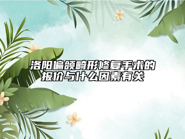 洛陽偏頜畸形修復手術的報價與什么因素有關