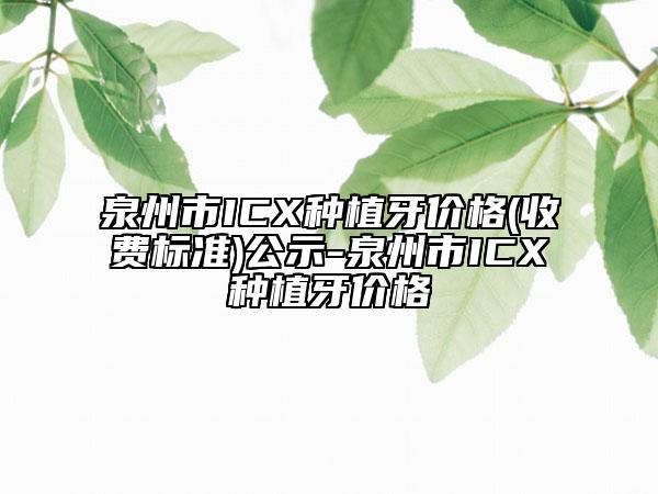 泉州市ICX種植牙價格(收費標(biāo)準)公示-泉州市ICX種植牙價格
