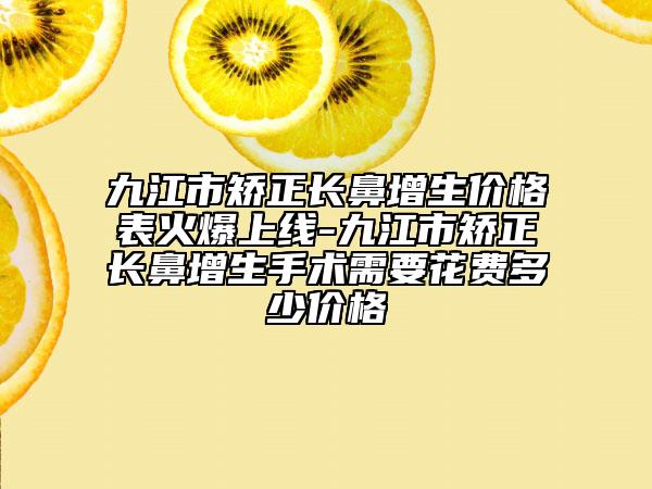 九江市矯正長鼻增生價格表火爆上線-九江市矯正長鼻增生手術(shù)需要花費多少價格