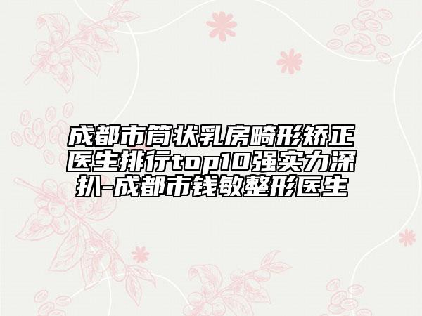 成都市筒狀乳房畸形矯正醫(yī)生排行top10強(qiáng)實(shí)力深扒-成都市錢(qián)敏整形醫(yī)生