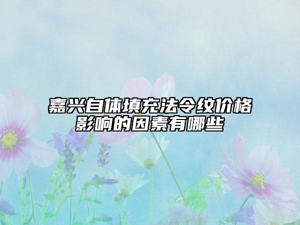 嘉興自體填充法令紋價格影響的因素有哪些