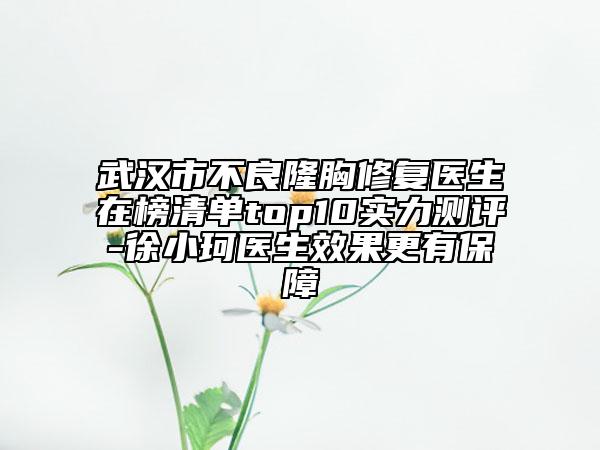 武漢市不良隆胸修復(fù)醫(yī)生在榜清單top10實(shí)力測(cè)評(píng)-徐小珂醫(yī)生效果更有保障